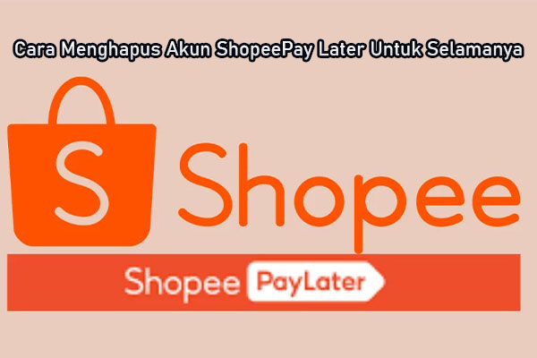 Cara Menghapus Akun ShopeePay Later Untuk Selamanya
